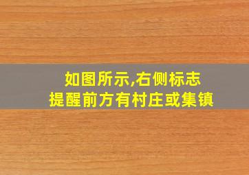 如图所示,右侧标志提醒前方有村庄或集镇