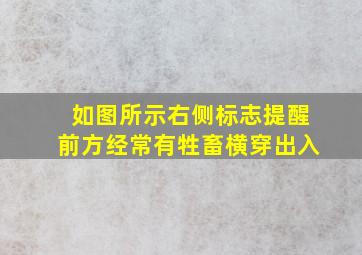 如图所示右侧标志提醒前方经常有牲畜横穿出入