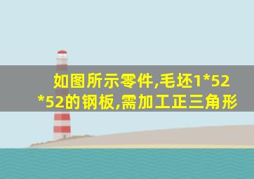 如图所示零件,毛坯1*52*52的钢板,需加工正三角形