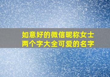 如意好的微信昵称女士两个字大全可爱的名字