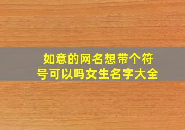 如意的网名想带个符号可以吗女生名字大全