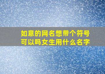 如意的网名想带个符号可以吗女生用什么名字