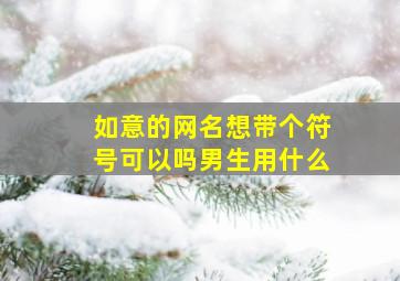 如意的网名想带个符号可以吗男生用什么