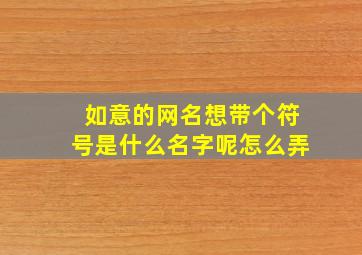 如意的网名想带个符号是什么名字呢怎么弄