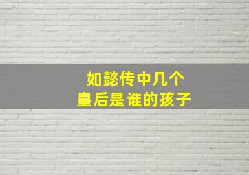 如懿传中几个皇后是谁的孩子