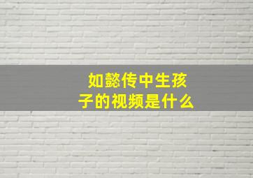 如懿传中生孩子的视频是什么