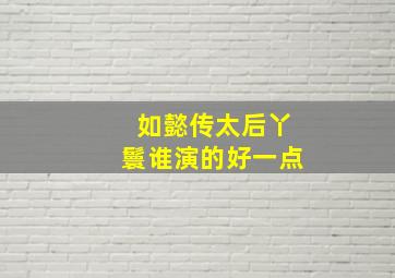 如懿传太后丫鬟谁演的好一点