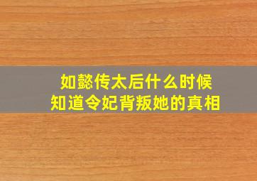 如懿传太后什么时候知道令妃背叛她的真相