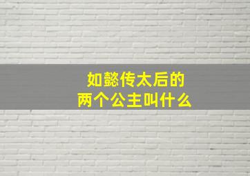 如懿传太后的两个公主叫什么