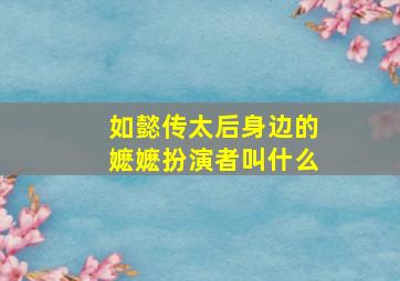 如懿传太后身边的嬷嬷扮演者叫什么