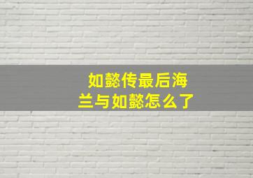 如懿传最后海兰与如懿怎么了