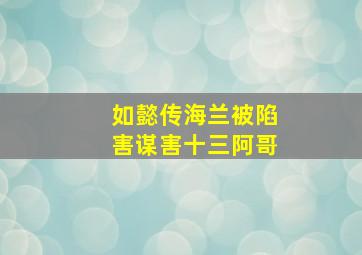 如懿传海兰被陷害谋害十三阿哥