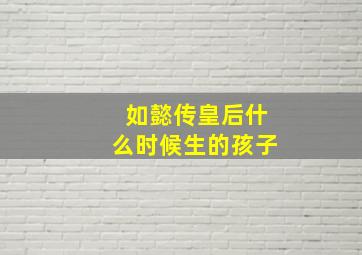 如懿传皇后什么时候生的孩子