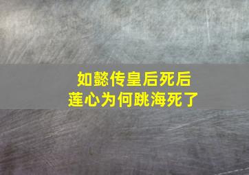 如懿传皇后死后莲心为何跳海死了