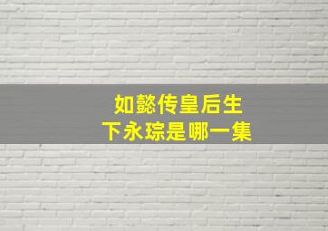 如懿传皇后生下永琮是哪一集