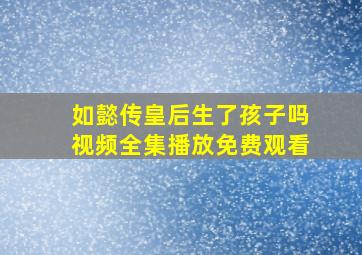 如懿传皇后生了孩子吗视频全集播放免费观看