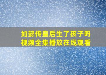 如懿传皇后生了孩子吗视频全集播放在线观看