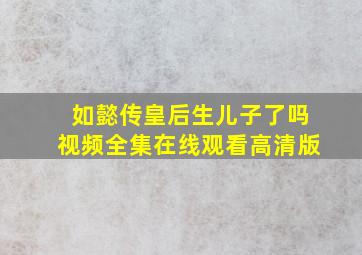 如懿传皇后生儿子了吗视频全集在线观看高清版