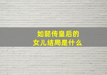 如懿传皇后的女儿结局是什么