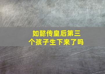 如懿传皇后第三个孩子生下来了吗