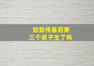 如懿传皇后第三个孩子生了吗