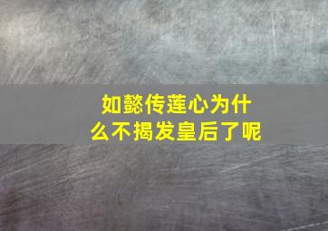 如懿传莲心为什么不揭发皇后了呢