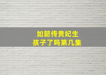 如懿传贵妃生孩子了吗第几集