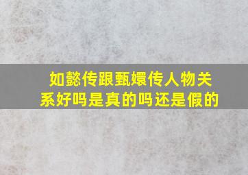 如懿传跟甄嬛传人物关系好吗是真的吗还是假的