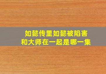 如懿传里如懿被陷害和大师在一起是哪一集