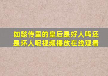 如懿传里的皇后是好人吗还是坏人呢视频播放在线观看