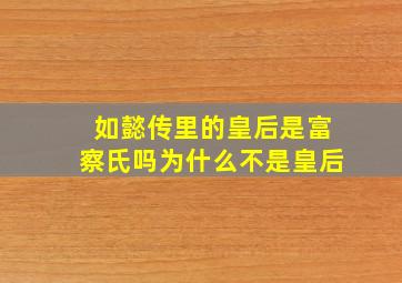 如懿传里的皇后是富察氏吗为什么不是皇后