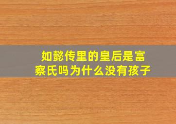 如懿传里的皇后是富察氏吗为什么没有孩子