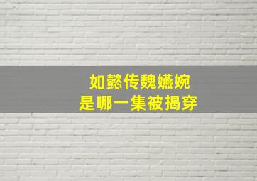 如懿传魏嬿婉是哪一集被揭穿