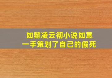 如懿凌云彻小说如意一手策划了自己的假死