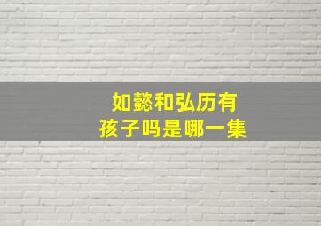 如懿和弘历有孩子吗是哪一集