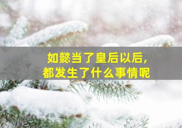 如懿当了皇后以后,都发生了什么事情呢