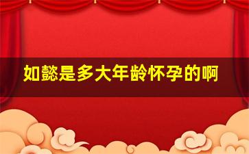 如懿是多大年龄怀孕的啊