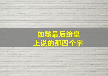 如懿最后给皇上说的那四个字