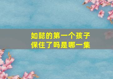 如懿的第一个孩子保住了吗是哪一集