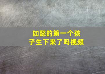 如懿的第一个孩子生下来了吗视频