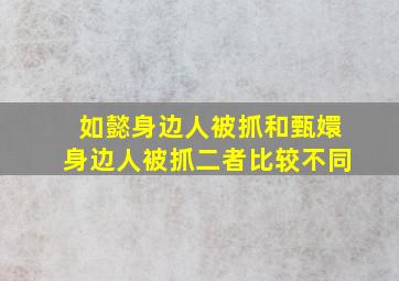 如懿身边人被抓和甄嬛身边人被抓二者比较不同