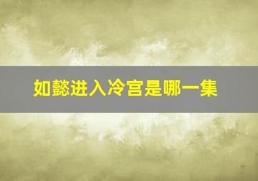 如懿进入冷宫是哪一集