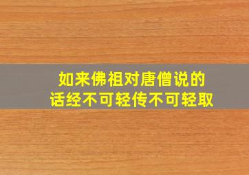 如来佛祖对唐僧说的话经不可轻传不可轻取