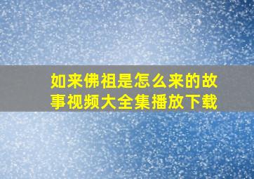 如来佛祖是怎么来的故事视频大全集播放下载