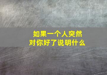 如果一个人突然对你好了说明什么