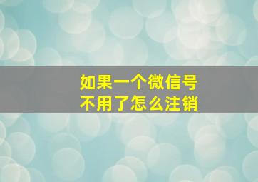 如果一个微信号不用了怎么注销