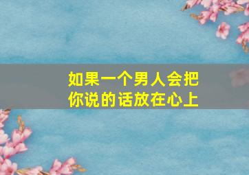 如果一个男人会把你说的话放在心上