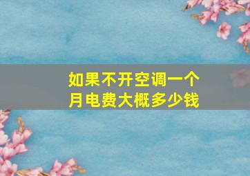 如果不开空调一个月电费大概多少钱