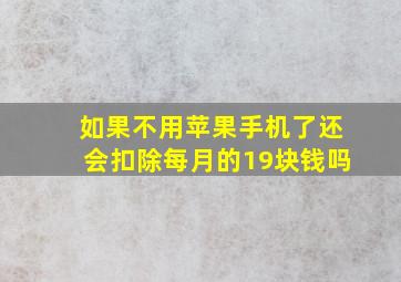 如果不用苹果手机了还会扣除每月的19块钱吗