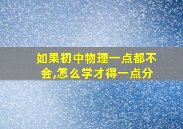 如果初中物理一点都不会,怎么学才得一点分